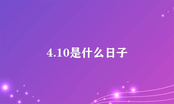 4.10是什么日子