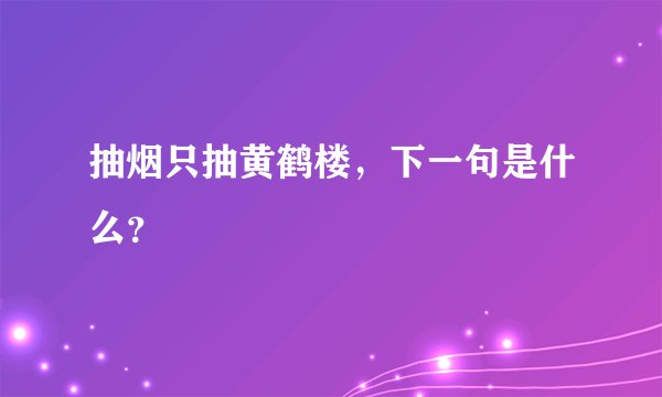抽烟只抽黄鹤楼，下一句是什么？