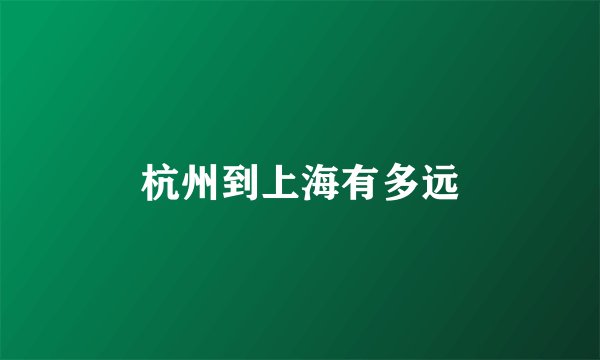 杭州到上海有多远