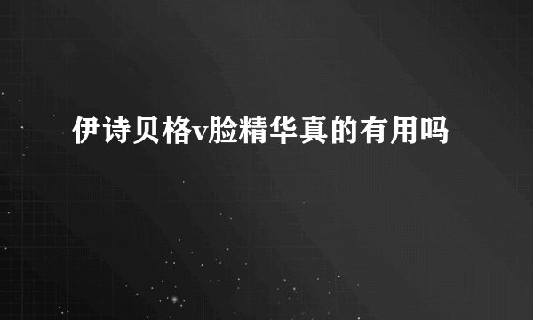 伊诗贝格v脸精华真的有用吗