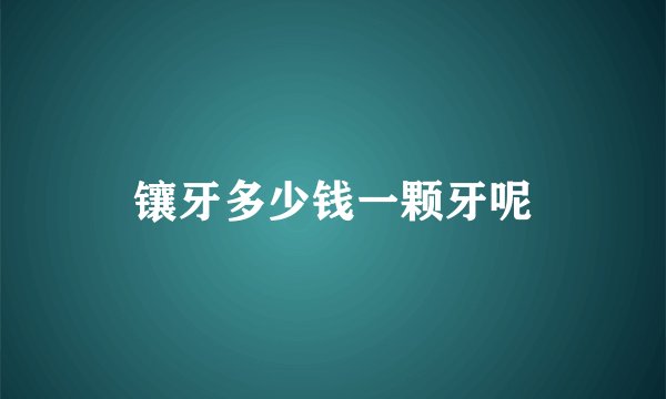 镶牙多少钱一颗牙呢