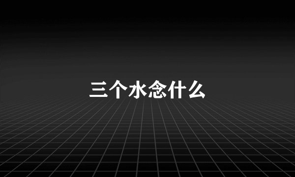 三个水念什么