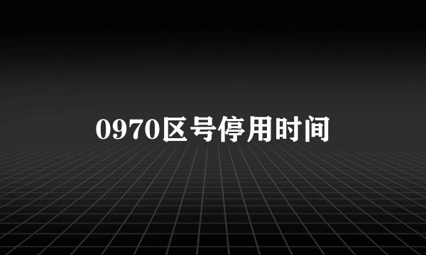 0970区号停用时间