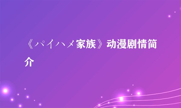 《パイハメ家族》动漫剧情简介