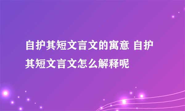 自护其短文言文的寓意 自护其短文言文怎么解释呢