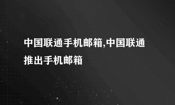 中国联通手机邮箱,中国联通推出手机邮箱