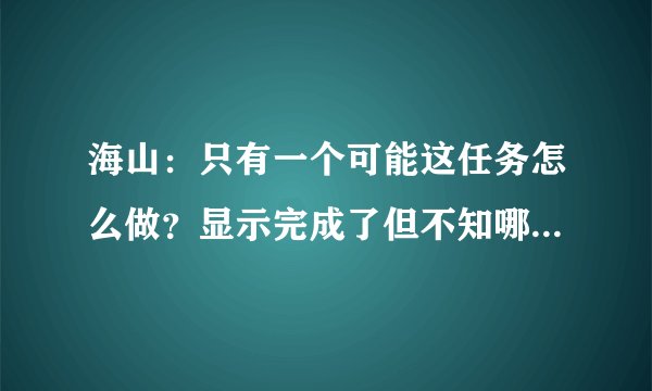 海山：只有一个可能这任务怎么做？显示完成了但不知哪里交任务
