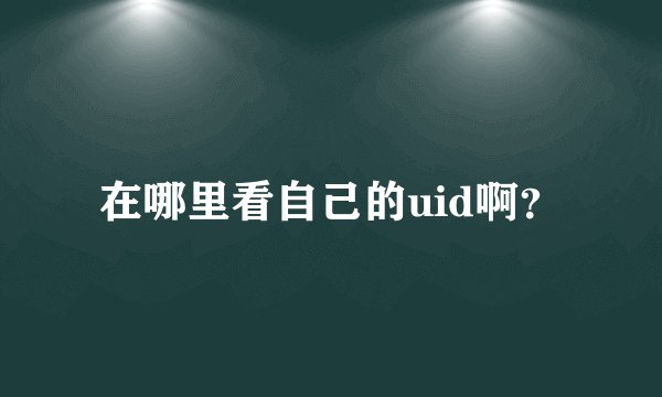 在哪里看自己的uid啊？