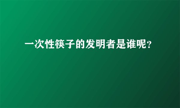 一次性筷子的发明者是谁呢？
