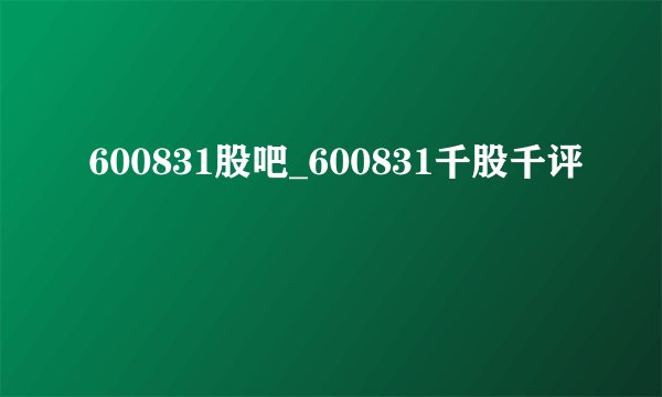 600831股吧_600831千股千评