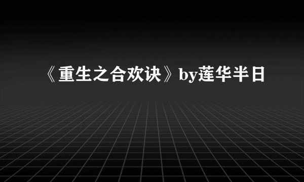 《重生之合欢诀》by莲华半日