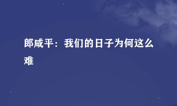 郎咸平：我们的日子为何这么难