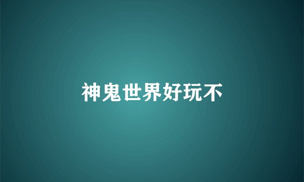 神鬼世界好玩不