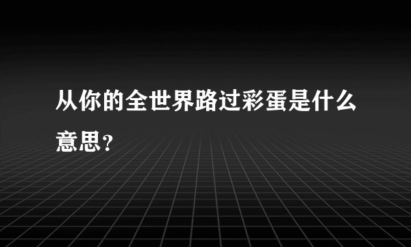 从你的全世界路过彩蛋是什么意思？