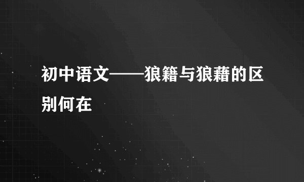 初中语文——狼籍与狼藉的区别何在