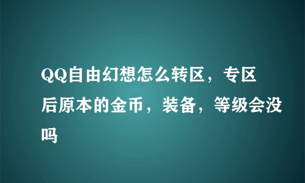 QQ自由幻想怎么转区，专区后原本的金币，装备，等级会没吗