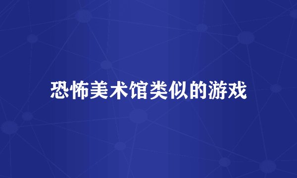 恐怖美术馆类似的游戏