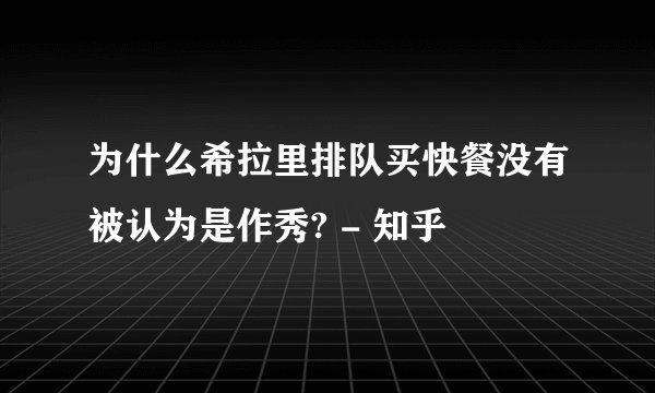 为什么希拉里排队买快餐没有被认为是作秀? - 知乎
