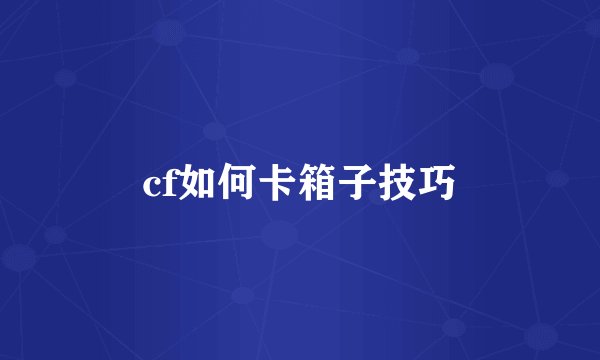 cf如何卡箱子技巧