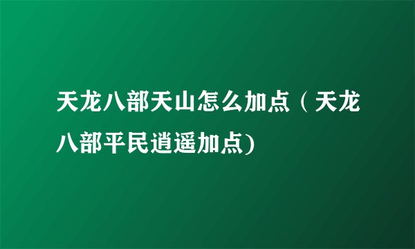 天龙八部天山怎么加点（天龙八部平民逍遥加点)