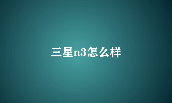 三星n3怎么样