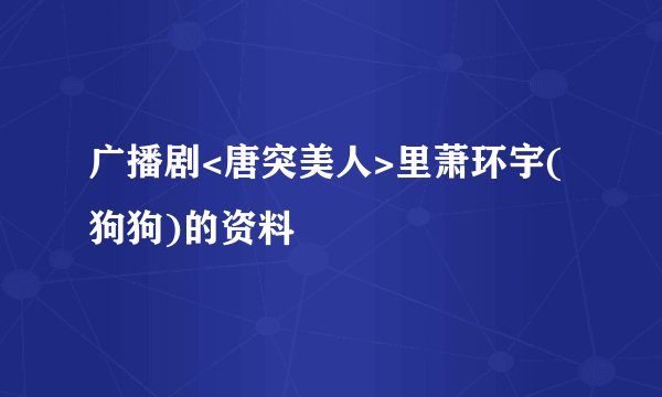 广播剧<唐突美人>里萧环宇(狗狗)的资料