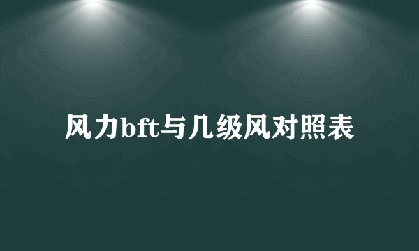 风力bft与几级风对照表