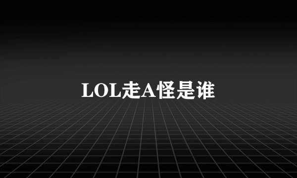 LOL走A怪是谁