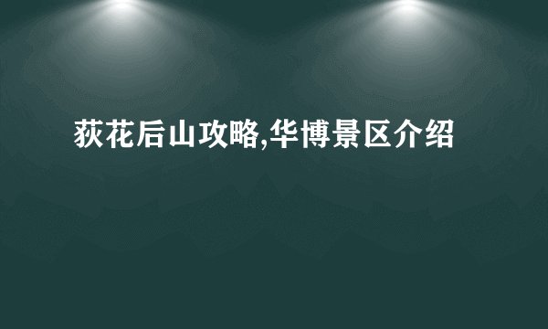 荻花后山攻略,华博景区介绍
