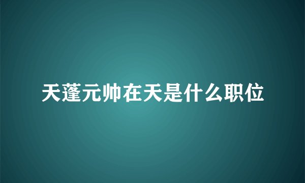 天蓬元帅在天是什么职位