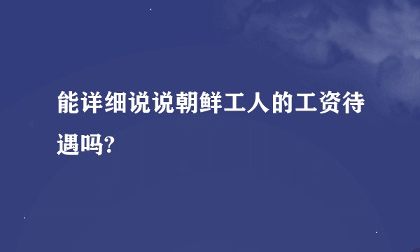 能详细说说朝鲜工人的工资待遇吗?