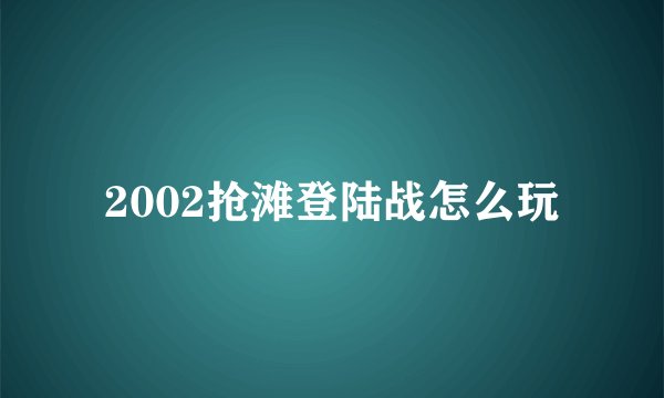 2002抢滩登陆战怎么玩
