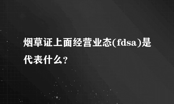烟草证上面经营业态(fdsa)是代表什么？
