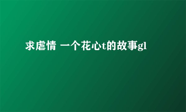 求虐情 一个花心t的故事gl