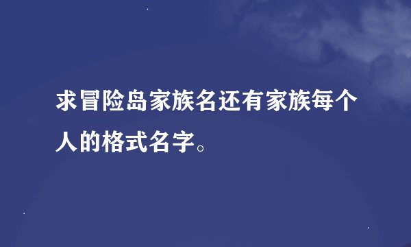 求冒险岛家族名还有家族每个人的格式名字。