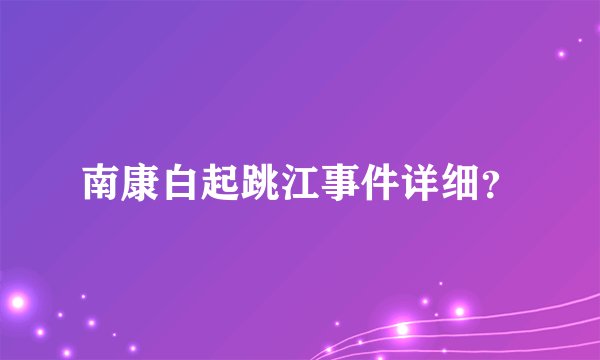 南康白起跳江事件详细？