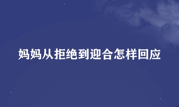 妈妈从拒绝到迎合怎样回应