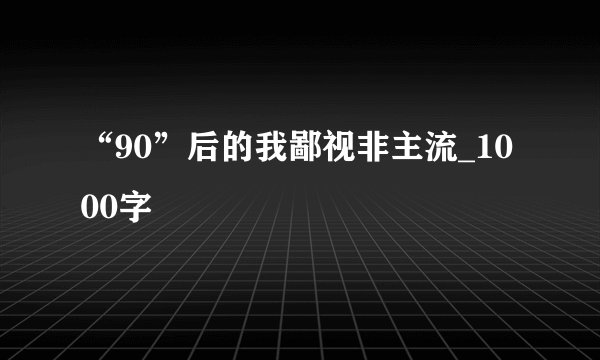 “90”后的我鄙视非主流_1000字