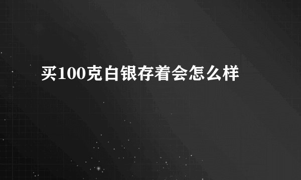 买100克白银存着会怎么样