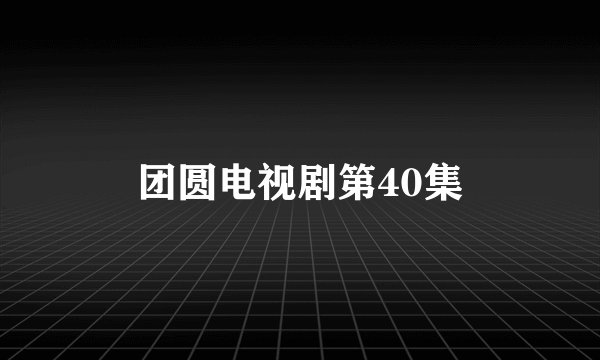 团圆电视剧第40集
