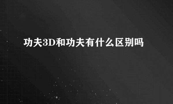功夫3D和功夫有什么区别吗