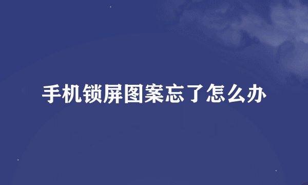 手机锁屏图案忘了怎么办