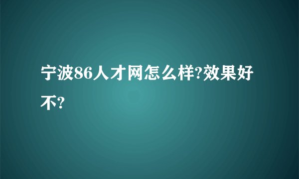 宁波86人才网怎么样?效果好不?