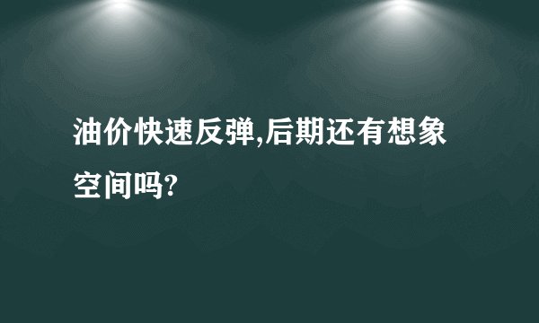 油价快速反弹,后期还有想象空间吗?