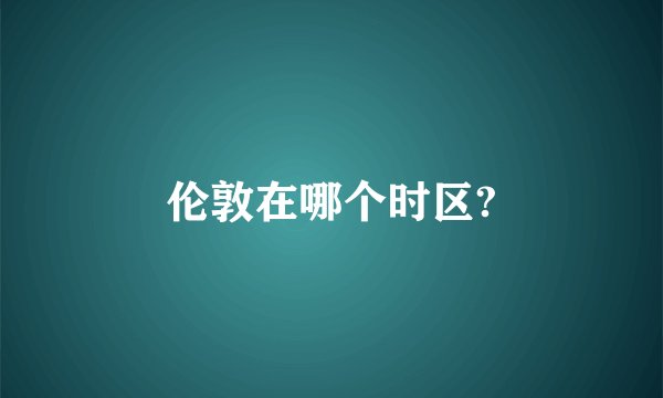 伦敦在哪个时区?