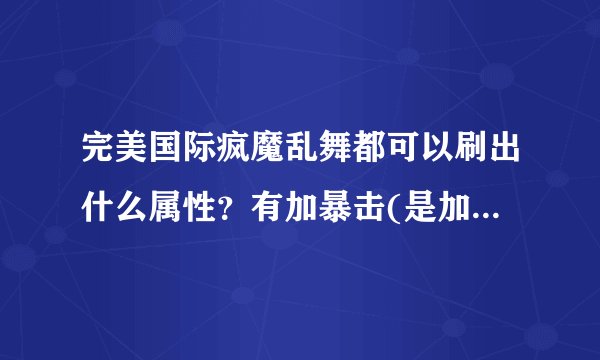 完美国际疯魔乱舞都可以刷出什么属性？有加暴击(是加多少)_