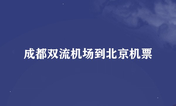 成都双流机场到北京机票