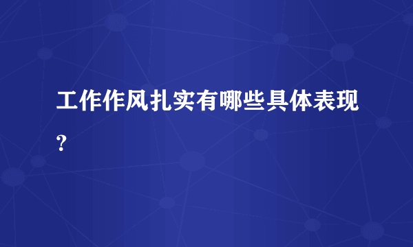 工作作风扎实有哪些具体表现？