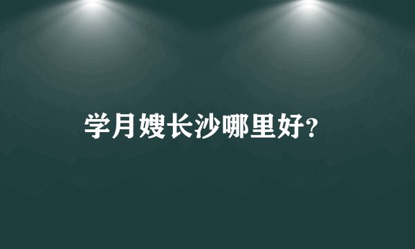 学月嫂长沙哪里好？