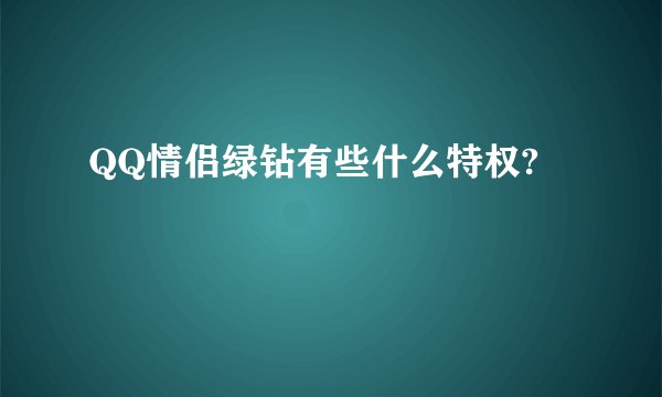 QQ情侣绿钻有些什么特权?